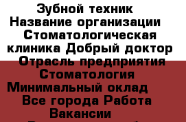 Зубной техник › Название организации ­ Стоматологическая клиника Добрый доктор › Отрасль предприятия ­ Стоматология › Минимальный оклад ­ 1 - Все города Работа » Вакансии   . Воронежская обл.,Воронеж г.